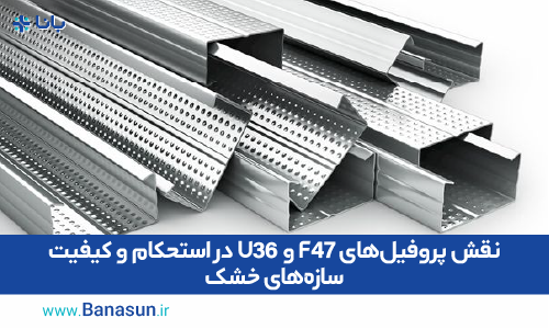 نقش پروفیل‌های F47 و U36 در استحکام و کیفیت سازه‌های خشک